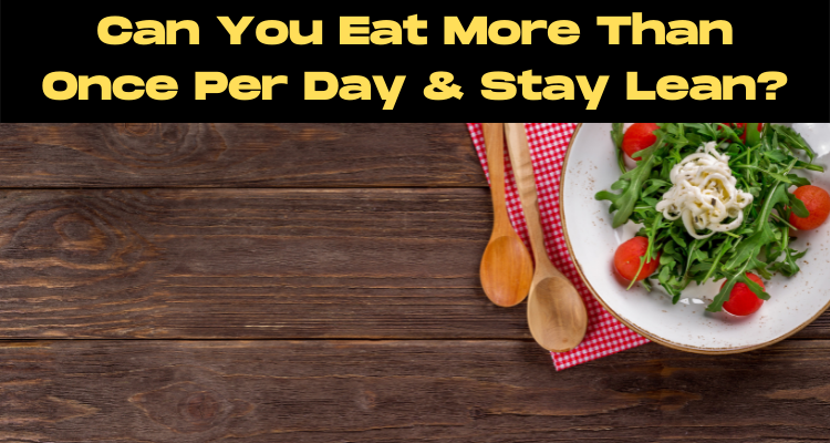 Can You Eat More Than Once Per Day & Stay Lean?