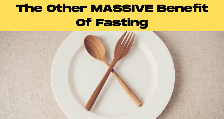 The Other MASSIVE Benefit Of Fasting