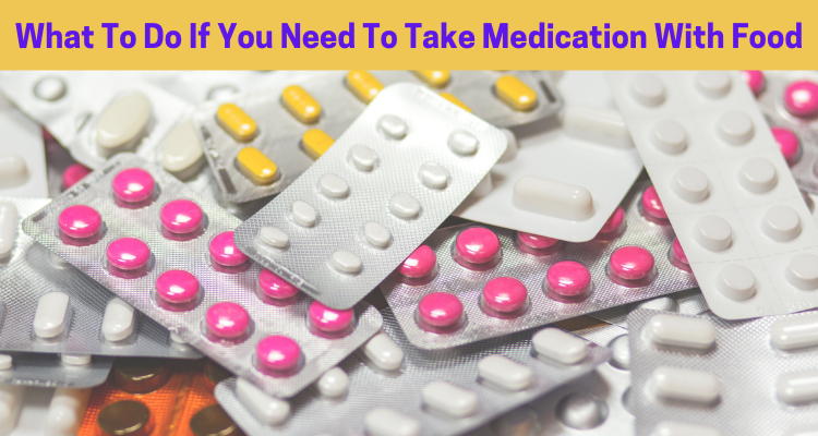 What To Do If You Need To Take Medication With Food