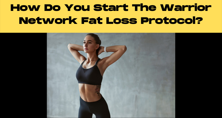 How Do You Start The Warrior Network Fat Loss Protocol?