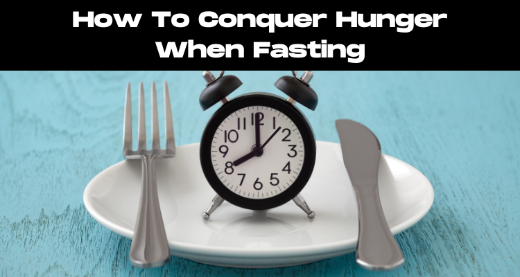 How To Conquer Hunger When Fasting