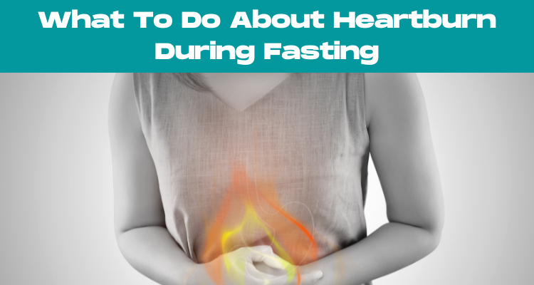 What To Do About Heartburn During Fasting