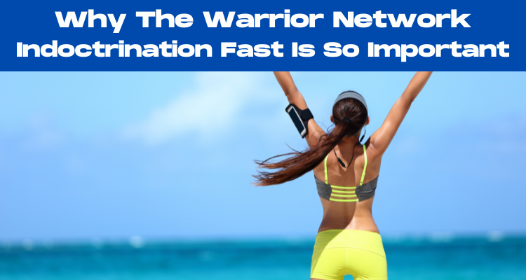 Why The Warrior Network Indoctrination Fast Is So Important