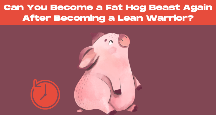 Can You Become a Fat Hog Beast Again After Becoming a Lean Warrior?