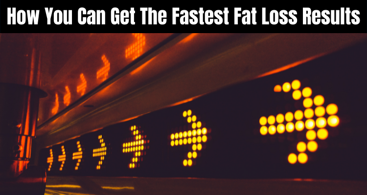 How You Can Get The Fastest Fat Loss Results