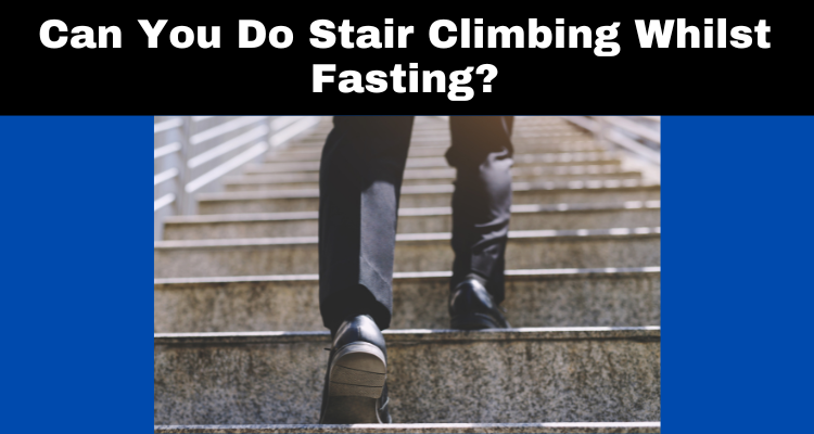 Can You Do Stair Climbing Whilst Fasting?